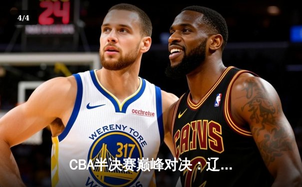 CBA半决赛巅峰对决：辽宁本钢加时险胜浙江广厦，赵继伟砍下35分创个人季后赛新高 - 4