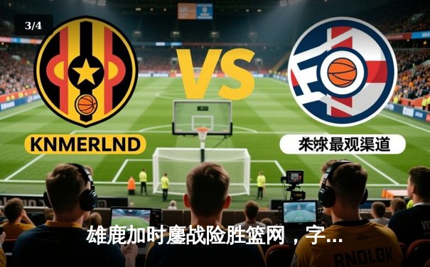 雄鹿加时鏖战险胜篮网，字母哥36+12+5主宰关键时刻 - 3