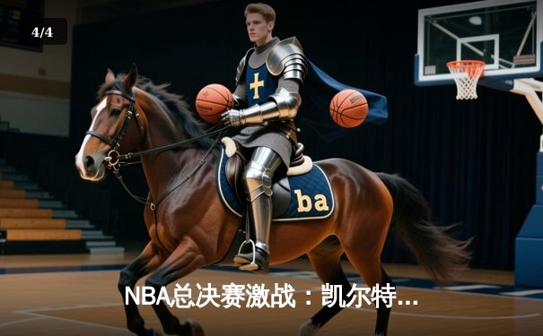 NBA总决赛激战：凯尔特人险胜勇士，塔图姆狂砍34分率队扳平比分 - 4