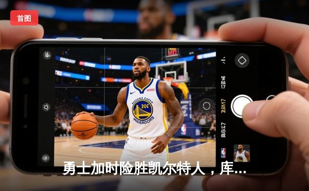 勇士加时险胜凯尔特人，库里33分献关键三分锁定胜局