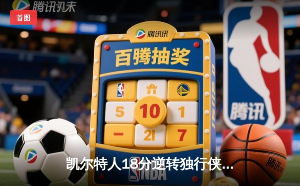 凯尔特人18分逆转独行侠夺队史第18冠 塔图姆31+8+11当选FMVP