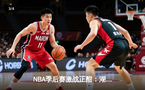 NBA季后赛激战正酣：湖人加时险胜勇士，詹姆斯关键三分锁定胜局 - 3