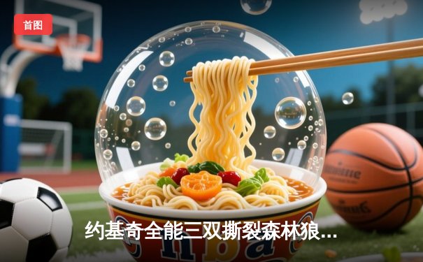 约基奇全能三双撕裂森林狼防线，掘金主场大胜夺回天王山