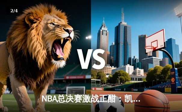 NBA总决赛激战正酣：凯尔特人逆转独行侠夺赛点，塔图姆三双闪耀 - 2