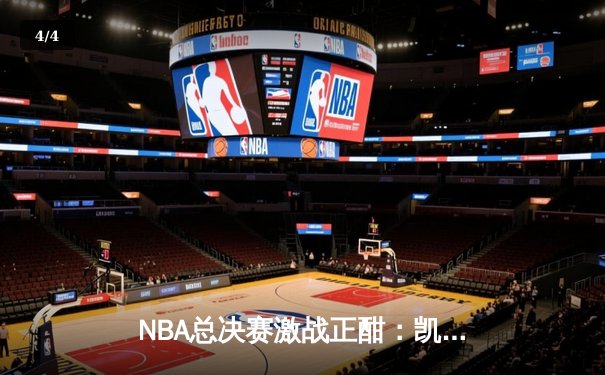NBA总决赛激战正酣：凯尔特人逆转独行侠夺赛点，塔图姆三双闪耀 - 4