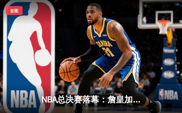 NBA总决赛落幕：詹皇加冕，湖人险胜勇士夺队史第18冠