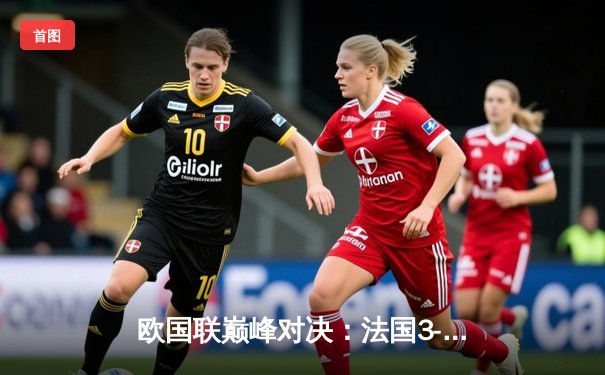 欧国联巅峰对决：法国3-2逆转西班牙，姆巴佩传射建功创历史