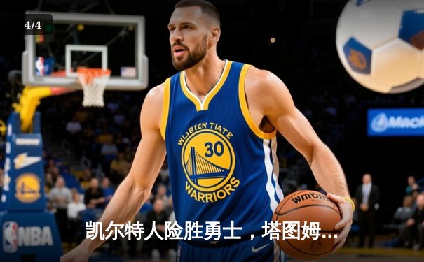 凯尔特人险胜勇士，塔图姆狂砍44分创赛季新高 - 4