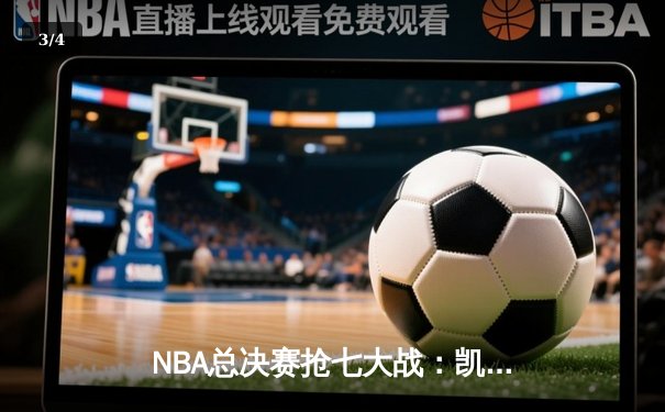NBA总决赛抢七大战：凯尔特人惊险逆转勇士，塔图姆狂砍52分创历史 - 3