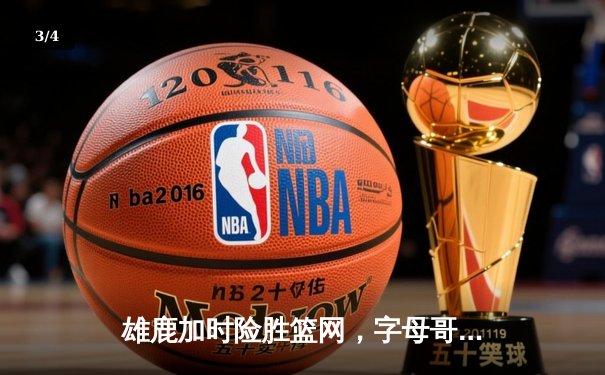 雄鹿加时险胜篮网，字母哥44+14主宰关键战役 - 3