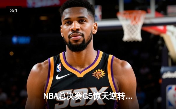NBA总决赛G5惊天逆转！独行侠东契奇空砍三双，凯尔特人加时险胜夺赛点 - 3