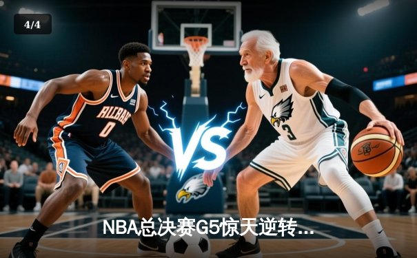 NBA总决赛G5惊天逆转！独行侠东契奇空砍三双，凯尔特人加时险胜夺赛点 - 4