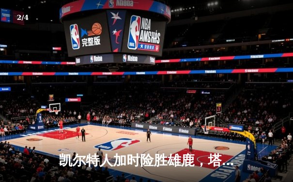 凯尔特人加时险胜雄鹿，塔图姆36分率队守住主场优势 - 2